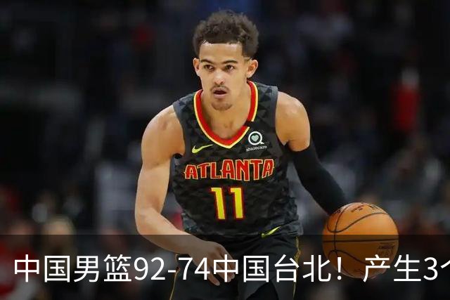 中国男篮92-74中国台北！产生3个意想不到和2个事实 最新排名有变