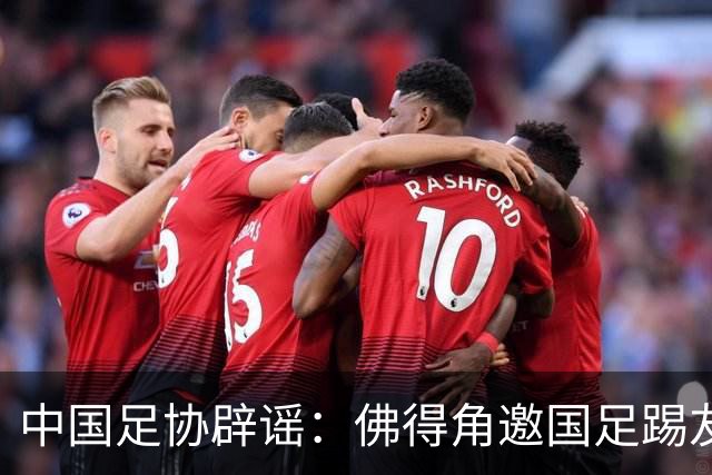 中国足协辟谣：佛得角邀国足踢友谊赛被婉拒为不实信息