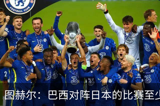 图赫尔：巴西对阵日本的比赛至少是四分之一决赛级别的