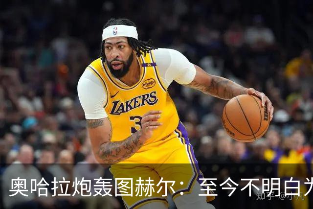 奥哈拉炮轰图赫尔：至今不明白为什么不带阿诺德，史上最差选人