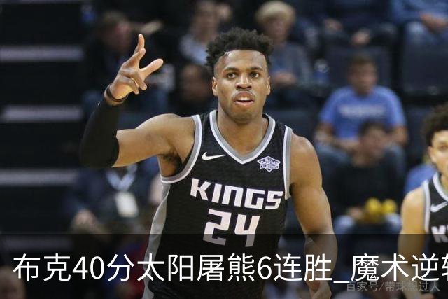 布克40分太阳屠熊6连胜 魔术逆转绿军6连胜