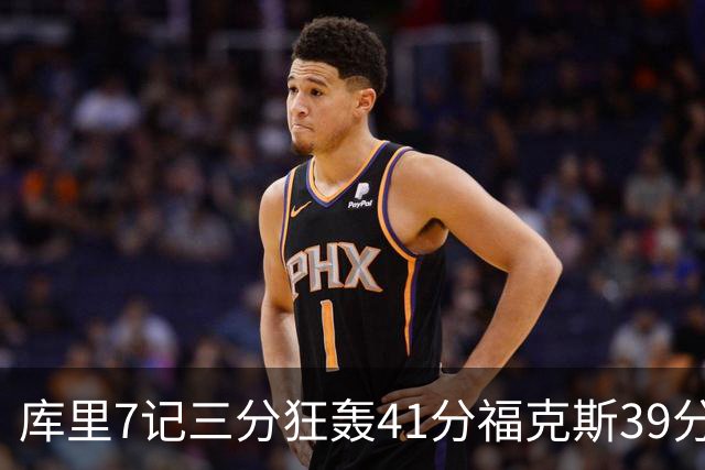 库里7记三分狂轰41分福克斯39分 勇士击败国王