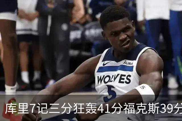 库里7记三分狂轰41分福克斯39分 勇士击败国王