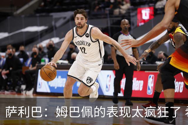 萨利巴：姆巴佩的表现太疯狂了 希望他一整个赛事都能不断进球